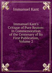 Immanuel Kant's Critique of Pure Reason: In Commemoration of the Centenary of Its First Publication, Volume 2