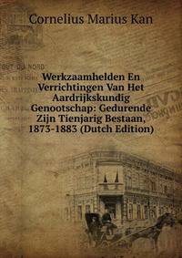 Werkzaamhelden En Verrichtingen Van Het Aardrijkskundig Genootschap: Gedurende Zijn Tienjarig Bestaan, 1873-1883 (Dutch Edition)