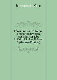 Immanuel Kant's Werke: Sorgfaltig Revidirte Gesammtausgabe in Zehn B?nden, Volume 9 (German Edition)