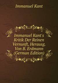 Immanuel Kant's Kritik Der Reinen Vernunft, Herausg. Von B. Erdmann (German Edition)