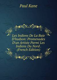Les Indiens De La Baie D'hudson: Promenades D'un Artiste Parmi Les Indiens Du Nord . (French Edition)