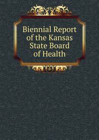 Biennial Report of the Kansas State Board of Health