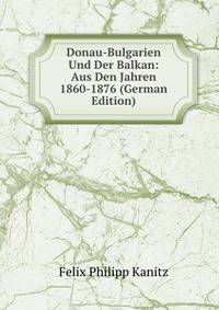 Donau-Bulgarien Und Der Balkan: Aus Den Jahren 1860-1876 (German Edition)