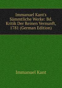 Immanuel Kant's S?mmtliche Werke: Bd. Kritik Der Reinen Vernunft, 1781 (German Edition)