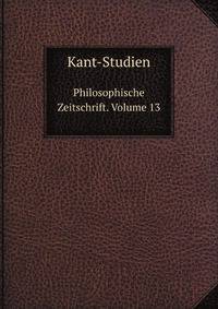 Kant-Studien. Philosophische Zeitschrift. Volume 13