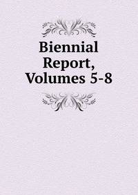 Biennial Report, Volumes 5-8