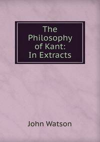 The Philosophy of Kant: In Extracts
