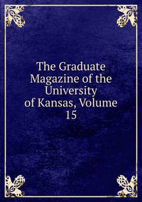 The Graduate Magazine of the University of Kansas, Volume 15