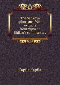 The Sankhya aphorisms. With extracts from Vijna'na Bhiksu's commentary