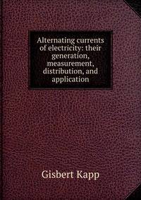 Alternating currents of electricity: their generation, measurement, distribution, and application
