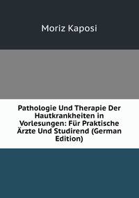 Pathologie Und Therapie Der Hautkrankheiten in Vorlesungen: Fur Praktische Arzte Und Studirend (German Edition)