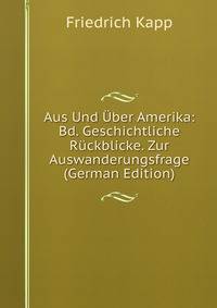 Aus Und Uber Amerika: Bd. Geschichtliche Ruckblicke. Zur Auswanderungsfrage (German Edition)