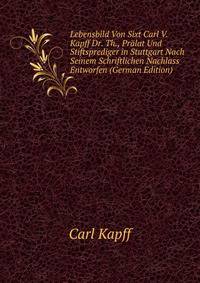 Lebensbild Von Sixt Carl V. Kapff Dr. Th., Pralat Und Stiftsprediger in Stuttgart Nach Seinem Schriftlichen Nachlass Entworfen (German Edition)