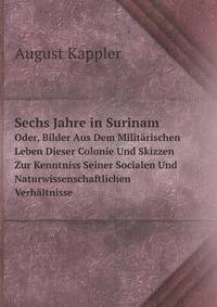 Sechs Jahre in Surinam. Oder, Bilder Aus Dem Militrischen Leben Dieser Colonie Und Skizzen Zur Kenntniss Seiner Socialen Und Naturwissenschaftlichen Verhltnisse