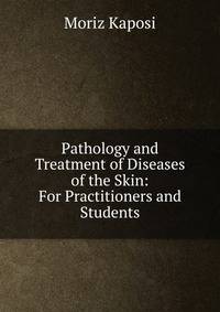 Pathology and Treatment of Diseases of the Skin: For Practitioners and Students