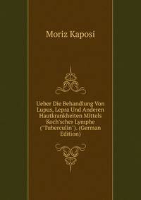 Ueber Die Behandlung Von Lupus, Lepra Und Anderen Hautkrankheiten Mittels Koch'scher Lymphe ("Tuberculin"). (German Edition)