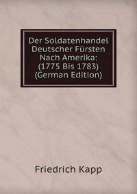 Der Soldatenhandel Deutscher Fursten Nach Amerika: (1775 Bis 1783) (German Edition)