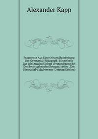 Fragmente Aus Einer Neuen Bearbeitung Der Gymnasial-Padagogik: Mitgetheilt Zur Wissenschaftlichen Verstandigung Bei Der Bevorstehenden Reorganisation . Des Gymnasial-Schulwesens (German Edition)