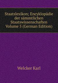 Staatslexikon; Encyklopadie der sammtlichen Staatswissenschaften Volume 5 (German Edition)