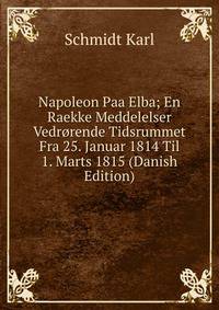 Napoleon Paa Elba; En Raekke Meddelelser Vedrorende Tidsrummet Fra 25. Januar 1814 Til 1. Marts 1815 (Danish Edition)