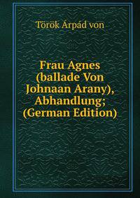 Frau Agnes (ballade Von Johnaan Arany), Abhandlung; (German Edition)