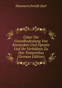 Ueber Die Grundbedeutung Von Koniunktiv Und Optativ Und Ihr Verhaltnis Zu Den Temporibus (German Edition)