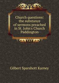 Church questions: the substance of sermons preached in St. John's Church Paddington