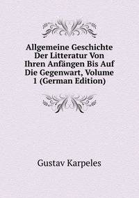 Allgemeine Geschichte Der Litteratur Von Ihren Anfangen Bis Auf Die Gegenwart, Volume 1 (German Edition)