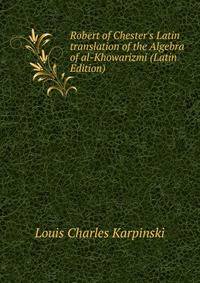 Robert of Chester's Latin translation of the Algebra of al-Khowarizmi (Latin Edition)