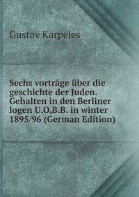 Sechs vortrage uber die geschichte der Juden. Gehalten in den Berliner logen U.O.B.B. in winter 1895/96 (German Edition)