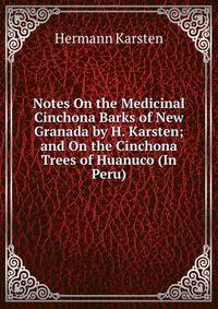 Notes On the Medicinal Cinchona Barks of New Granada by H. Karsten; and On the Cinchona Trees of Huanuco (In Peru)