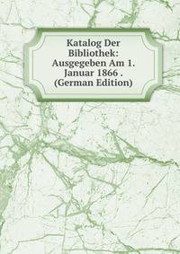 Katalog Der Bibliothek: Ausgegeben Am 1. Januar 1866 . (German Edition)