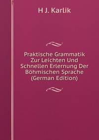 Praktische Grammatik Zur Leichten Und Schnellen Erlernung Der Bohmischen Sprache (German Edition)
