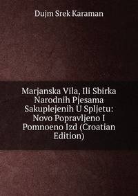 Marjanska Vila, Ili Sbirka Narodnih Pjesama Sakuplejenih U Spljetu: Novo Popravljeno I Pomnoeno Izd (Croatian Edition)