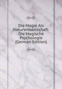 Die Magie Als Naturwissenschaft: Die Magische Psychologie (German Edition)