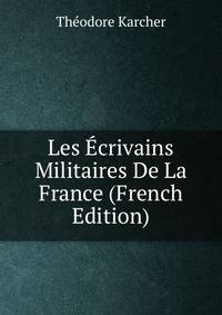 Les Ecrivains Militaires De La France (French Edition)