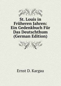 St. Louis in Fruheren Jahren: Ein Gedenkbuch Fur Das Deutschthum (German Edition)