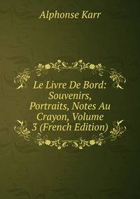 Le Livre De Bord: Souvenirs, Portraits, Notes Au Crayon, Volume 3 (French Edition)