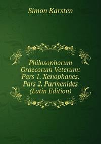 Philosophorum Graecorum Veterum: Pars 1. Xenophanes. Pars 2. Parmenides (Latin Edition)