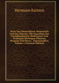 Flora Von Deutschland: Oesterreich Und Der Schweiz, Mit Einschluss Der Fremdlandischen Medicinisch Und Technisch Wichtigen Pflanzen, Droguen Und Deren . Eigenschaften, Volume 1 (German Edition)