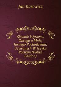 Slownik Wyrazow Obcego a Mniej Jasnego Pochodzenia: Uzywanych W Jezyku Polskim (Polish Edition)