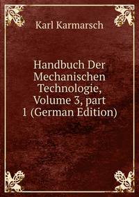 Handbuch Der Mechanischen Technologie, Volume 3, part 1 (German Edition)