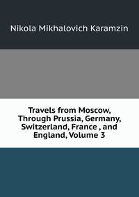 Travels from Moscow, Through Prussia, Germany, Switzerland, France , and England, Volume 3