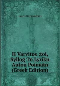H Varvitos ;toi, Syllog Tn Lyrikn Autou Poimatn (Greek Edition)