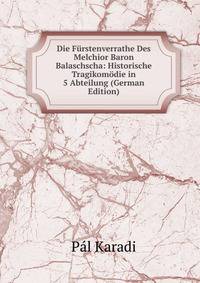 Die Furstenverrathe Des Melchior Baron Balaschscha: Historische Tragikomodie in 5 Abteilung (German Edition)