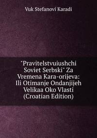 "Pravitelstvuiushchi Soviet Serbski" Za Vremena Kara-orijeva: Ili Otimanje Ondanjijeh Velikaa Oko Vlasti (Croatian Edition)