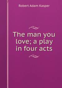 The man you love; a play in four acts