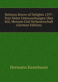 Brittons Bowre of Delights 1597: Text Nebst Untersuchungen Uber Stil, Metrum Und Verfasserschaft (German Edition)