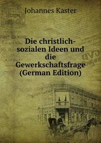 Die christlich-sozialen Ideen und die Gewerkschaftsfrage (German Edition)