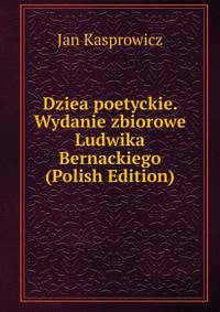 Dziea poetyckie. Wydanie zbiorowe Ludwika Bernackiego (Polish Edition)